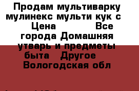 Продам мультиварку мулинекс мульти кук с490 › Цена ­ 4 000 - Все города Домашняя утварь и предметы быта » Другое   . Вологодская обл.